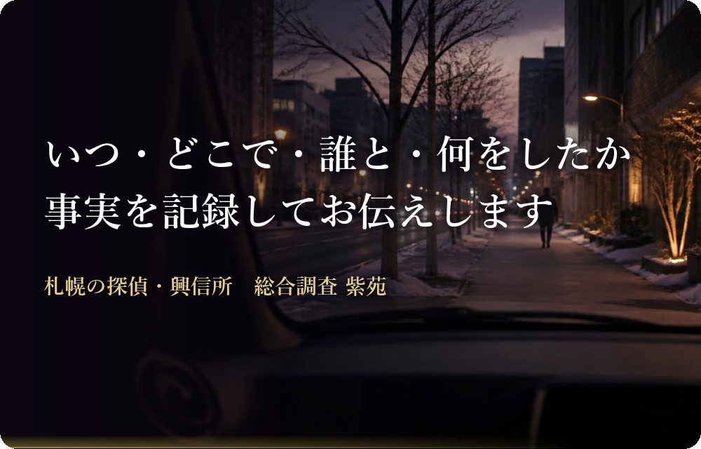 素行調査・行動調査|いつ・どこで・誰と・何をしたか、事実を記録してお伝えします 札幌の探偵・興信所 総合調査 紫苑