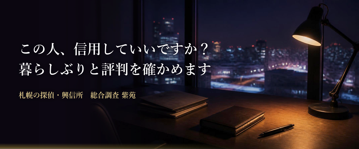 信用調査・身辺調査｜この人、信用していいですか？ 暮らしぶりと評判を確かめます　札幌の探偵・興信所 総合調査 紫苑