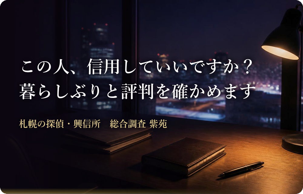 信用調査・身辺調査｜この人、信用していいですか？ 暮らしぶりと評判を確かめます　札幌の探偵・興信所 総合調査 紫苑