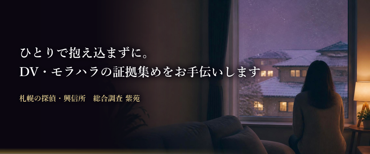 札幌のDV・モラハラの証拠集め(立証調査)|ひとりで抱え込まずに。DV・モラハラの証拠集めをお手伝いします 総合調査 紫苑