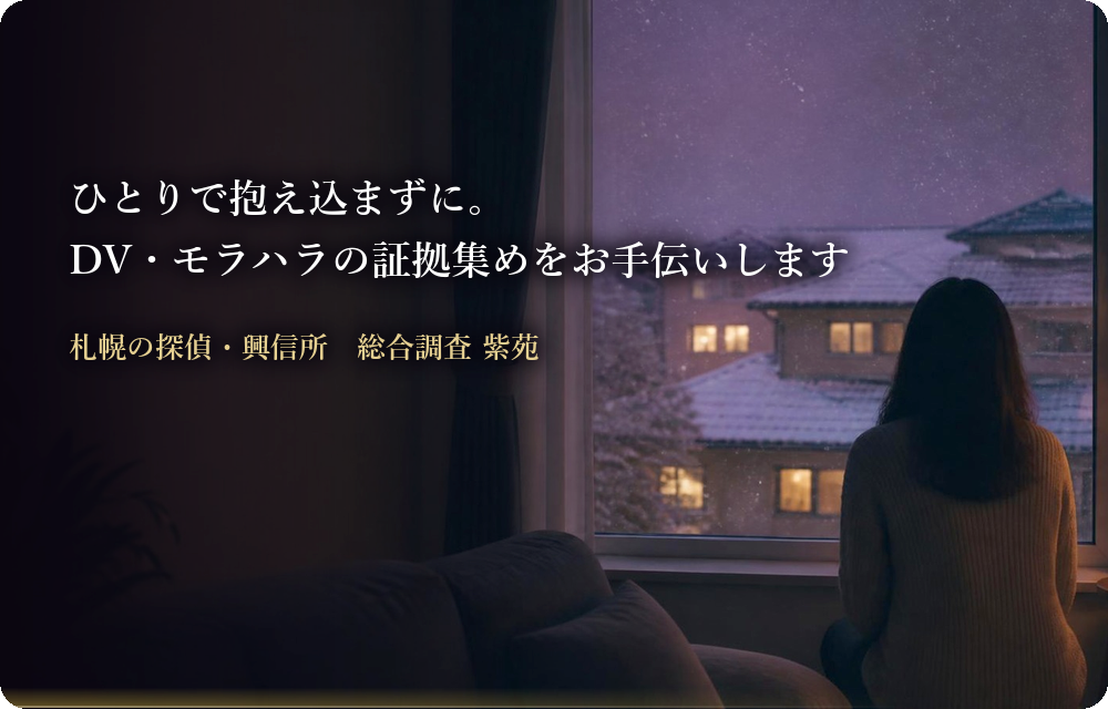 札幌のDV・モラハラの証拠集め(立証調査)|ひとりで抱え込まずに。DV・モラハラの証拠集めをお手伝いします 総合調査 紫苑