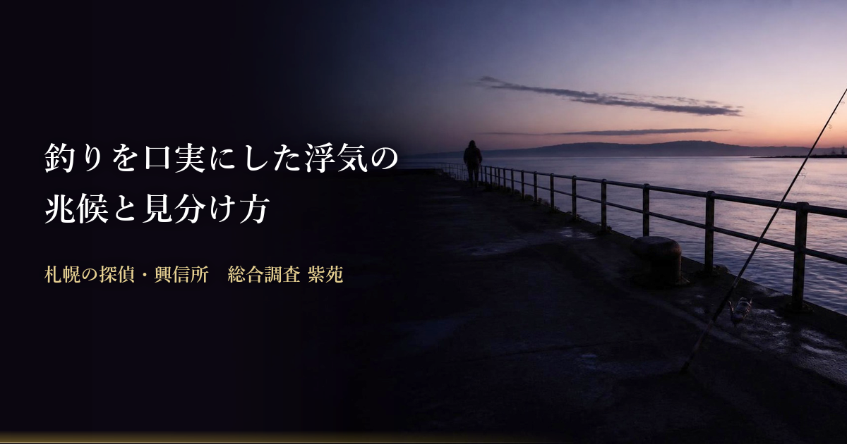 釣りを口実にした浮気の兆候と見分け方｜札幌の探偵・興信所 総合調査 紫苑