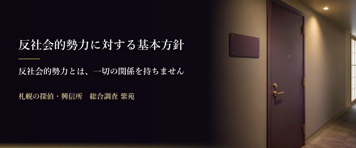 反社会的勢力に対する基本方針　反社会的勢力とは、一切の関係を持ちません　札幌の探偵・興信所　総合調査 紫苑