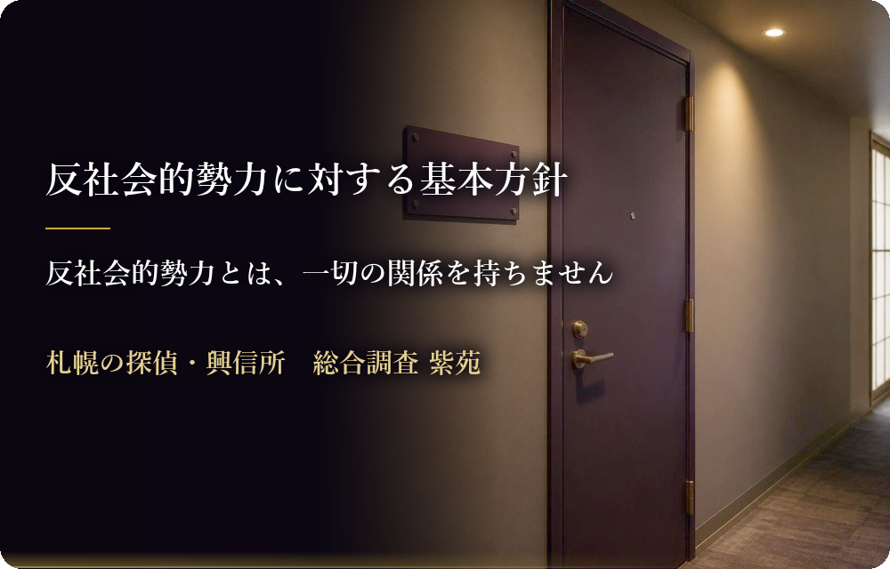 反社会的勢力に対する基本方針　反社会的勢力とは、一切の関係を持ちません　札幌の探偵・興信所　総合調査 紫苑