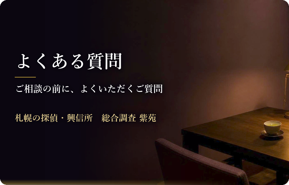よくある質問　ご相談の前に、よくいただくご質問　札幌の探偵・興信所　総合調査 紫苑