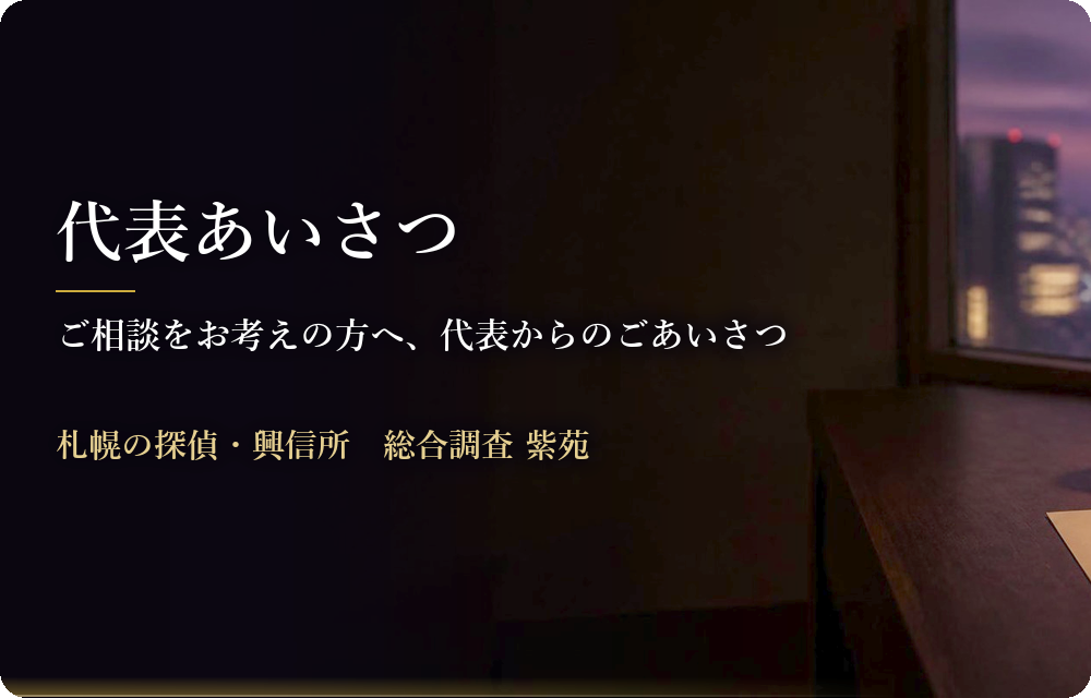 代表あいさつ　ご相談をお考えの方へ、代表からのごあいさつ　札幌の探偵・興信所　総合調査 紫苑