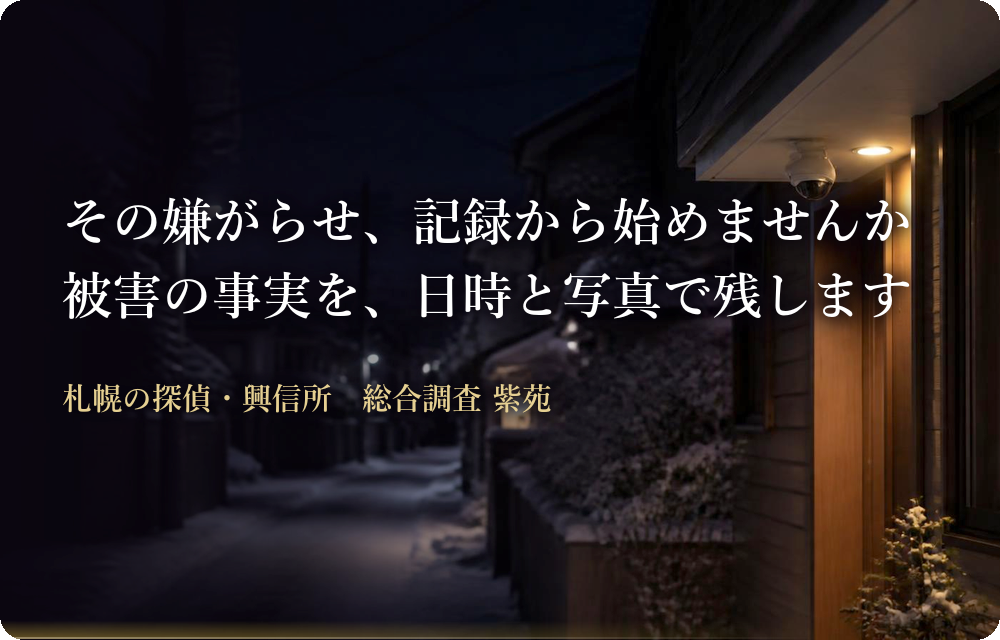 近隣トラブル・嫌がらせの調査|その嫌がらせ、記録から始めませんか 被害の事実を、日時と写真で残します 札幌の探偵・興信所 総合調査 紫苑