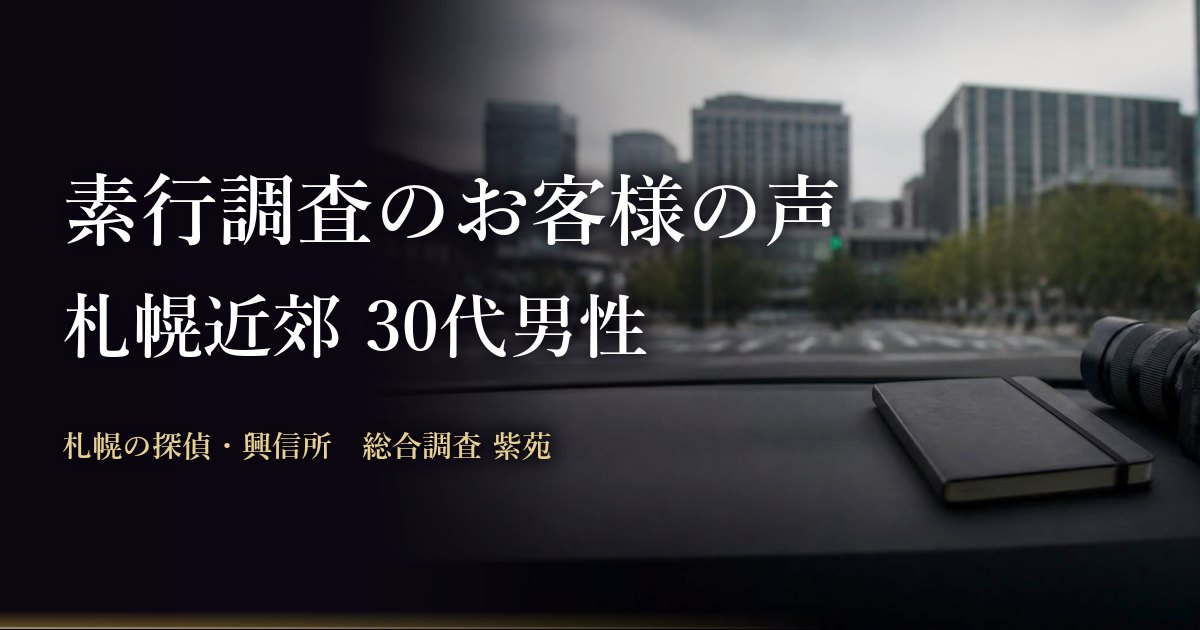 素行調査のお客様の声(札幌近郊 30代男性)